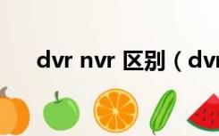 dvr nvr 区别（dvr和nvr有什么区别）