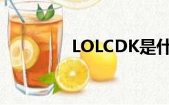 LOLCDK是什么（lolcdk）