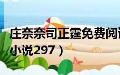 庄奈奈司正霆免费阅读无弹窗（庄奈奈司正霆小说297）