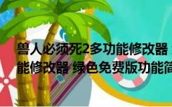 兽人必须死2多功能修改器 绿色免费版（兽人必须死2多功能修改器 绿色免费版功能简介）