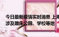 今日最新疫情实时消息 上海社会面新增2例本土确诊病例，涉及蹦床公园、学校等地