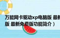 万能网卡驱动xp电脑版 最新免费版（万能网卡驱动xp电脑版 最新免费版功能简介）