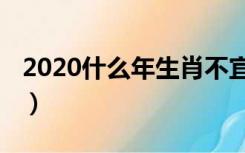 2020什么年生肖不宜生子（2020什么年生肖）