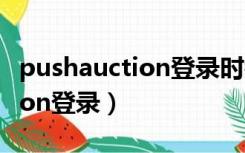 pushauction登录时错误怎么办（pushauction登录）