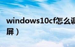 windows10cf怎么调全屏（win7cf怎么调全屏）