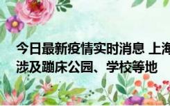 今日最新疫情实时消息 上海社会面新增2例本土确诊病例，涉及蹦床公园、学校等地