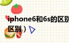 iphone6和6s的区别外观（iphone6和6s的区别）