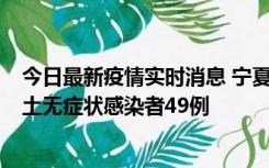 今日最新疫情实时消息 宁夏昨日新增本土确诊病例4例、本土无症状感染者49例