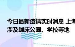 今日最新疫情实时消息 上海社会面新增2例本土确诊病例，涉及蹦床公园、学校等地