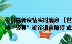 今日最新疫情实时消息 【世界说】美媒：美国过多黑人儿童被“轻易”确诊语言障碍 或造成深远影响使之远离主流机会