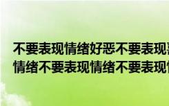 不要表现情绪好恶不要表现喜怒哀乐不要表现情绪不要表现情绪不要表现情绪不要表现情绪