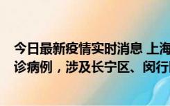 今日最新疫情实时消息 上海社会面新增2例新冠肺炎本土确诊病例，涉及长宁区、闵行区