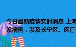 今日最新疫情实时消息 上海社会面新增2例新冠肺炎本土确诊病例，涉及长宁区、闵行区