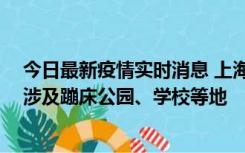 今日最新疫情实时消息 上海社会面新增2例本土确诊病例，涉及蹦床公园、学校等地