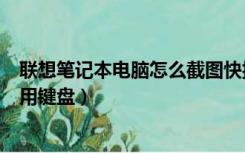 联想笔记本电脑怎么截图快捷键大全（联想笔记本如何截图用键盘）