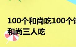 100个和尚吃100个馒头大和尚一人吃三个小和尚三人吃