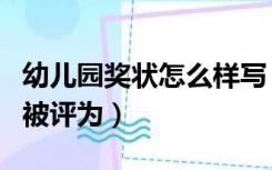 幼儿园奖状怎么样写（幼儿园奖状内容怎么写被评为）