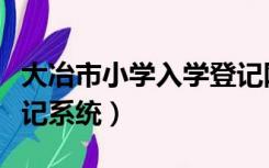 大冶市小学入学登记网（大冶小学新生入学登记系统）