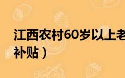 江西农村60岁以上老人补贴（60岁以上老人补贴）