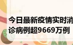 今日最新疫情实时消息 美国累计新冠肺炎确诊病例超9669万例