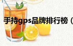 手持gps品牌排行榜（手持gps哪个牌子好）