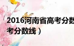 2016河南省高考分数线划分（2016河南省高考分数线）