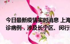 今日最新疫情实时消息 上海社会面新增2例新冠肺炎本土确诊病例，涉及长宁区、闵行区