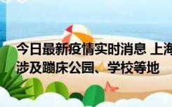 今日最新疫情实时消息 上海社会面新增2例本土确诊病例，涉及蹦床公园、学校等地