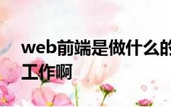 web前端是做什么的比如在几懂楼层干什么工作啊