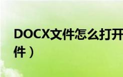 DOCX文件怎么打开（如何打开docx格式文件）