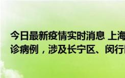 今日最新疫情实时消息 上海社会面新增2例新冠肺炎本土确诊病例，涉及长宁区、闵行区