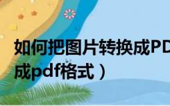 如何把图片转换成PDF格式（如何将图片转换成pdf格式）