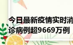 今日最新疫情实时消息 美国累计新冠肺炎确诊病例超9669万例