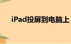 iPad投屏到电脑上（ipad投屏到电脑）