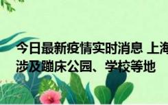 今日最新疫情实时消息 上海社会面新增2例本土确诊病例，涉及蹦床公园、学校等地