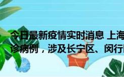 今日最新疫情实时消息 上海社会面新增2例新冠肺炎本土确诊病例，涉及长宁区、闵行区