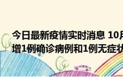 今日最新疫情实时消息 10月10日0时至14时，北京通州新增1例确诊病例和1例无症状感染者