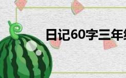 日记60字三年级（日记60字）