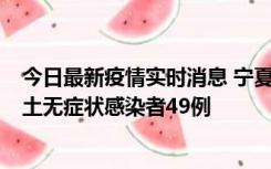 今日最新疫情实时消息 宁夏昨日新增本土确诊病例4例、本土无症状感染者49例