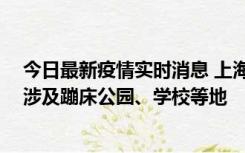 今日最新疫情实时消息 上海社会面新增2例本土确诊病例，涉及蹦床公园、学校等地