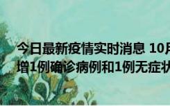 今日最新疫情实时消息 10月10日0时至14时，北京通州新增1例确诊病例和1例无症状感染者