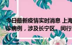 今日最新疫情实时消息 上海社会面新增2例新冠肺炎本土确诊病例，涉及长宁区、闵行区