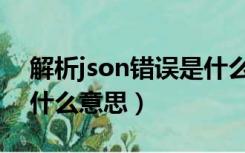 解析json错误是什么意思（解析json出错是什么意思）