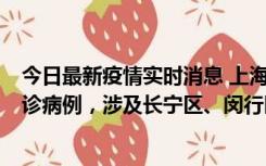 今日最新疫情实时消息 上海社会面新增2例新冠肺炎本土确诊病例，涉及长宁区、闵行区