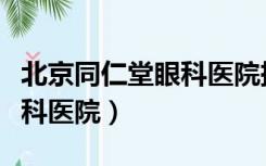 北京同仁堂眼科医院挂号官网（北京同仁堂眼科医院）