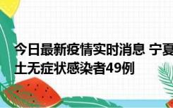 今日最新疫情实时消息 宁夏昨日新增本土确诊病例4例、本土无症状感染者49例