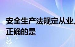 安全生产法规定从业人员的权利和义务表述不正确的是