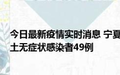 今日最新疫情实时消息 宁夏昨日新增本土确诊病例4例、本土无症状感染者49例