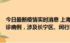 今日最新疫情实时消息 上海社会面新增2例新冠肺炎本土确诊病例，涉及长宁区、闵行区