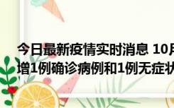 今日最新疫情实时消息 10月10日0时至14时，北京通州新增1例确诊病例和1例无症状感染者